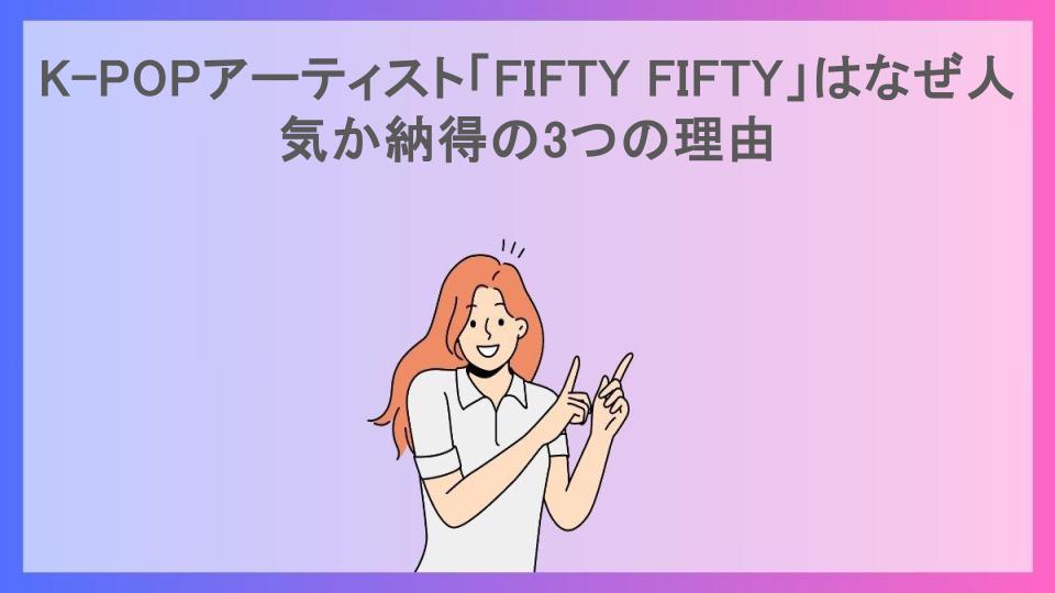 K-POPアーティスト「FIFTY FIFTY」はなぜ人気か納得の3つの理由